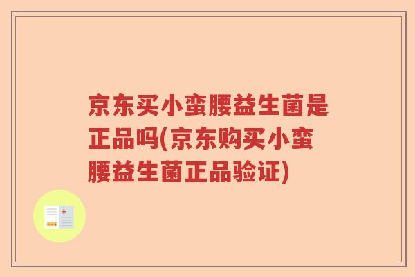京东买小蛮腰益生菌是正品吗(京东购买小蛮腰益生菌正品验证) 京东买小蛮腰益生菌是正品吗(京东购买小蛮腰益生菌正品验证)