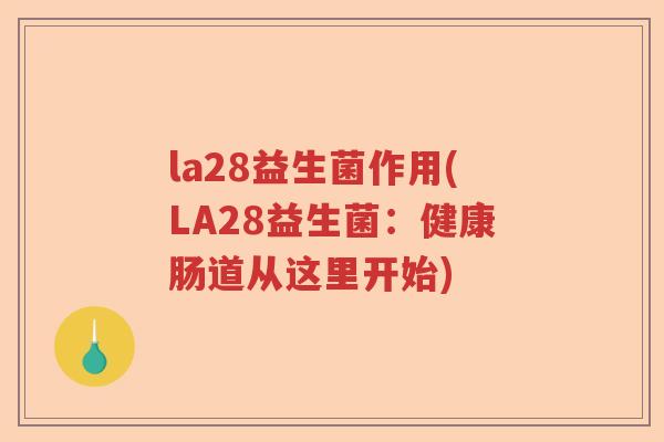 la28益生菌作用(LA28益生菌:健康肠道从这里开始) la28益生菌作用(LA28益生菌:健康肠道从这里开始)