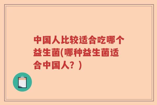 中国人比较适合吃哪个益生菌(哪种益生菌适合中国人？)