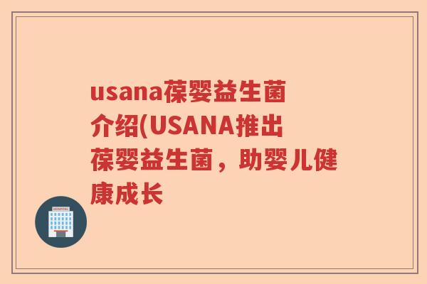 usana葆婴益生菌介绍(USANA推出葆婴益生菌,助婴儿健康成长 usana葆婴益生菌介绍(USANA推出葆婴益生菌,助婴儿健康成长