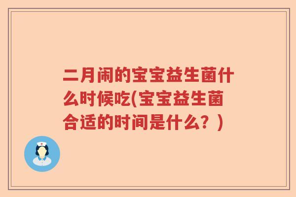 二月闹的宝宝益生菌什么时候吃(宝宝益生菌合适的时间是什么？)