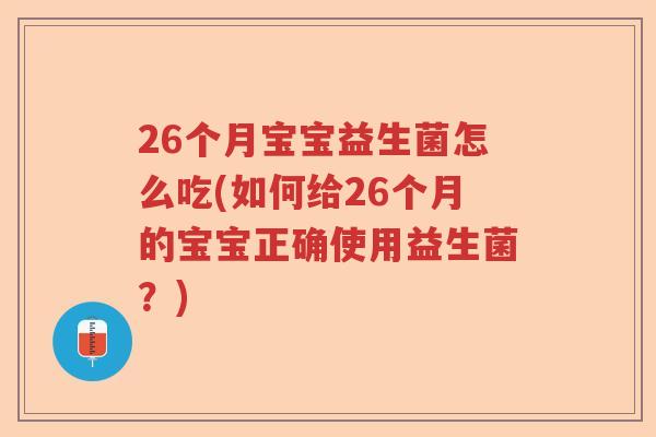 26个月宝宝益生菌怎么吃(如何给26个月的宝宝正确使用益生菌?) 26个月宝宝益生菌怎么吃(如何给26个月的宝宝正确使用益生菌?)