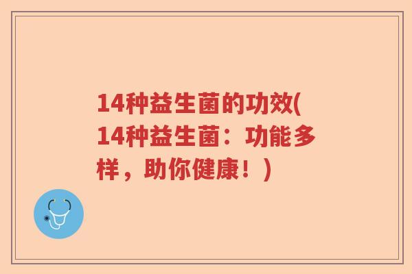 14种益生菌的功效(14种益生菌:功能多样,助你健康!) 14种益生菌的功效(14种益生菌:功能多样,助你健康!)