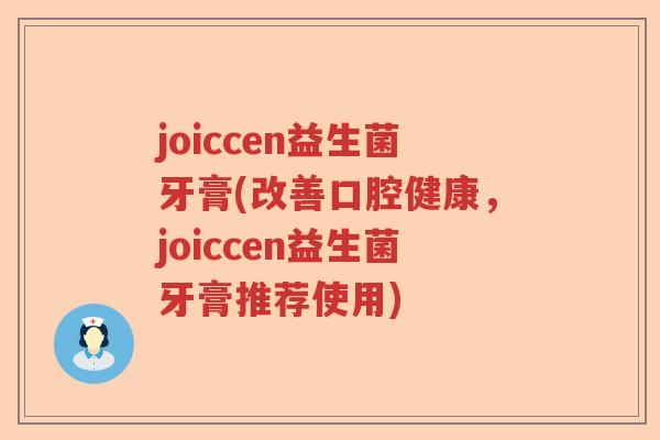 joiccen益生菌牙膏(改善口腔健康,joiccen益生菌牙膏推荐使用) joiccen益生菌牙膏(改善口腔健康,joiccen益生菌牙膏推荐使用)