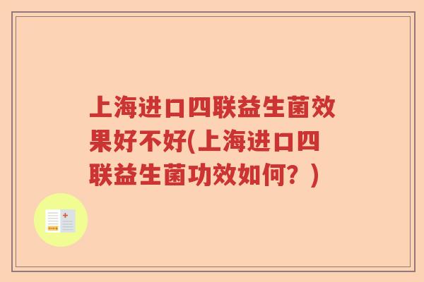 上海进口四联益生菌效果好不好(上海进口四联益生菌功效如何？)