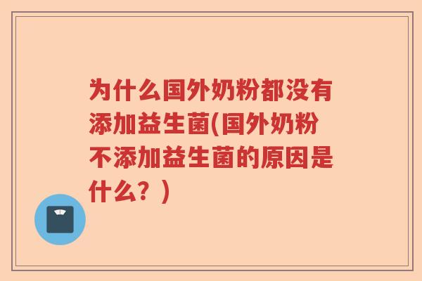 为什么国外奶粉都没有添加益生菌(国外奶粉不添加益生菌的原因是什么?) 为什么国外奶粉都没有添加益生菌(国外奶粉不添加益生菌的原因是什么?)