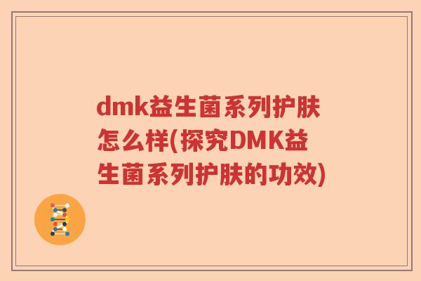 dmk益生菌系列护肤怎么样(探究DMK益生菌系列护肤的功效) dmk益生菌系列护肤怎么样(探究DMK益生菌系列护肤的功效)