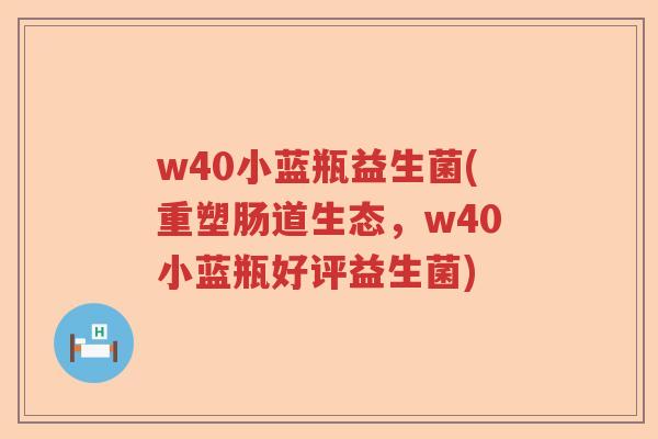 w40小蓝瓶益生菌(重塑肠道生态,w40小蓝瓶好评益生菌) w40小蓝瓶益生菌(重塑肠道生态,w40小蓝瓶好评益生菌)