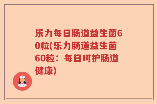 乐力每日肠道益生菌60粒(乐力肠道益生菌60粒:每日呵护肠道健康) 乐力每日肠道益生菌60粒(乐力肠道益生菌60粒:每日呵护肠道健康)