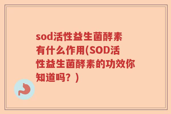 sod活性益生菌酵素有什么作用(SOD活性益生菌酵素的功效你知道吗?) sod活性益生菌酵素有什么作用(SOD活性益生菌酵素的功效你知道吗?)