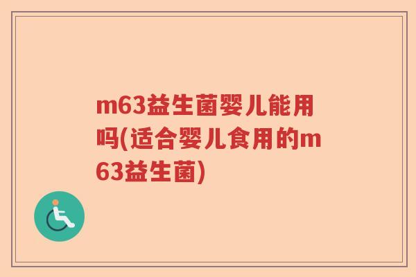 m63益生菌婴儿能用吗(适合婴儿食用的m63益生菌) m63益生菌婴儿能用吗(适合婴儿食用的m63益生菌)