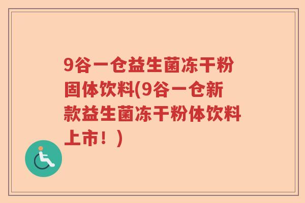 9谷一仓益生菌冻干粉固体饮料(9谷一仓新款益生菌冻干粉体饮料上市!) 9谷一仓益生菌冻干粉固体饮料(9谷一仓新款益生菌冻干粉体饮料上市!)