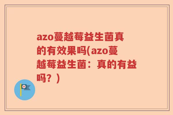 azo蔓越莓益生菌真的有效果吗(azo蔓越莓益生菌：真的有益吗？)