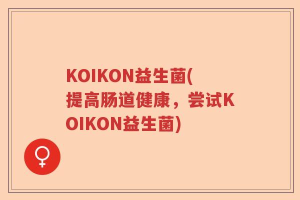 KOIKON益生菌(提高肠道健康，尝试KOIKON益生菌)