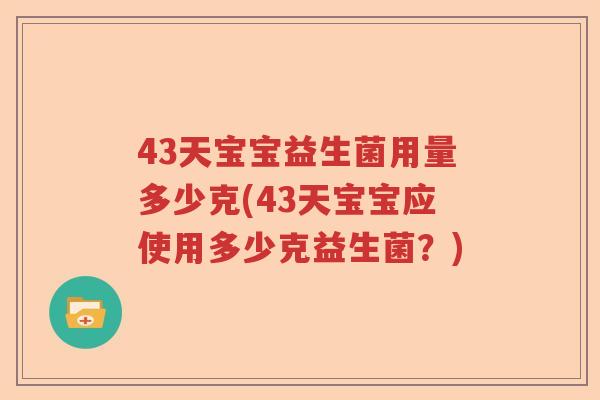 43天宝宝益生菌用量多少克(43天宝宝应使用多少克益生菌?) 43天宝宝益生菌用量多少克(43天宝宝应使用多少克益生菌?)