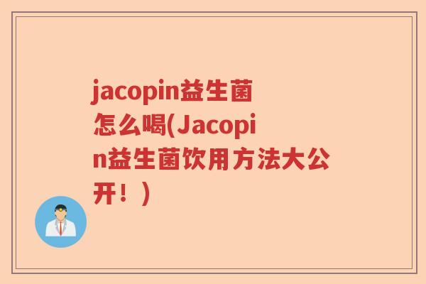 jacopin益生菌怎么喝(Jacopin益生菌饮用方法大公开!) jacopin益生菌怎么喝(Jacopin益生菌饮用方法大公开!)