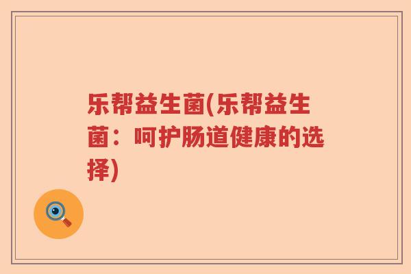 乐帮益生菌(乐帮益生菌：呵护肠道健康的选择)