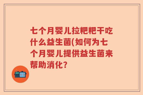 七个月婴儿拉粑粑干吃什么益生菌(如何为七个月婴儿提供益生菌来帮助消化？
