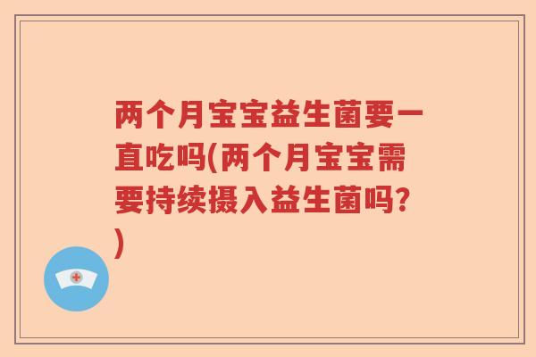 两个月宝宝益生菌要一直吃吗(两个月宝宝需要持续摄入益生菌吗？)