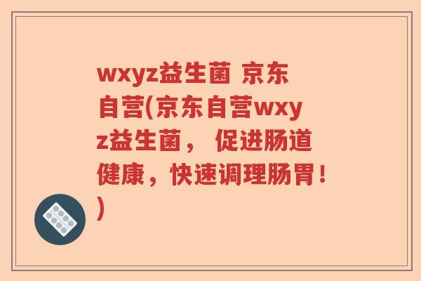 wxyz益生菌 京东自营(京东自营wxyz益生菌, 促进肠道健康,快速调理肠胃!) wxyz益生菌 京东自营(京东自营wxyz益生菌, 促进肠道健康,快速调理肠胃!)