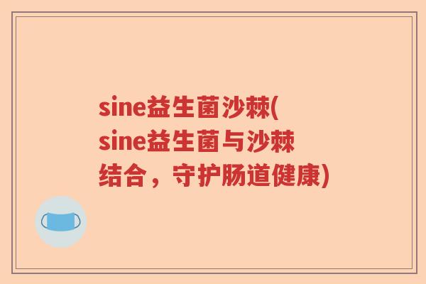 sine益生菌沙棘(sine益生菌与沙棘结合,守护肠道健康) sine益生菌沙棘(sine益生菌与沙棘结合,守护肠道健康)