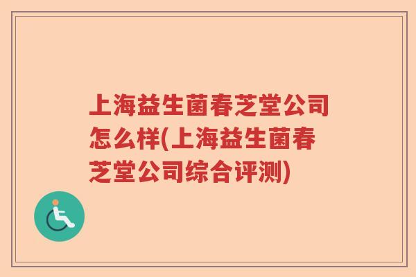 上海益生菌春芝堂公司怎么样(上海益生菌春芝堂公司综合评测) 上海益生菌春芝堂公司怎么样(上海益生菌春芝堂公司综合评测)