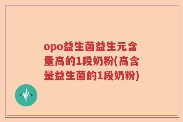 opo益生菌益生元含量高的1段奶粉(高含量益生菌的1段奶粉)