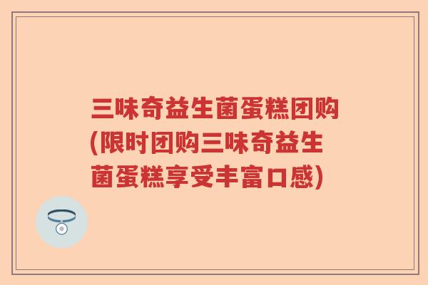 三味奇益生菌蛋糕团购(限时团购三味奇益生菌蛋糕享受丰富口感) 三味奇益生菌蛋糕团购(限时团购三味奇益生菌蛋糕享受丰富口感)