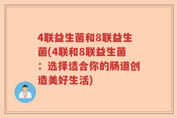 4联益生菌和8联益生菌(4联和8联益生菌：选择适合你的肠道创造美好生活)