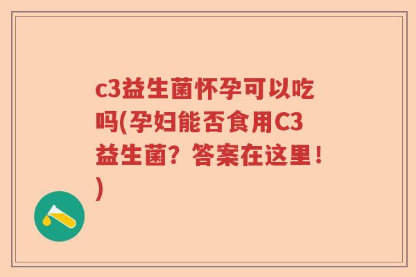 c3益生菌怀孕可以吃吗(孕妇能否食用C3益生菌?答案在这里!) c3益生菌怀孕可以吃吗(孕妇能否食用C3益生菌?答案在这里!)