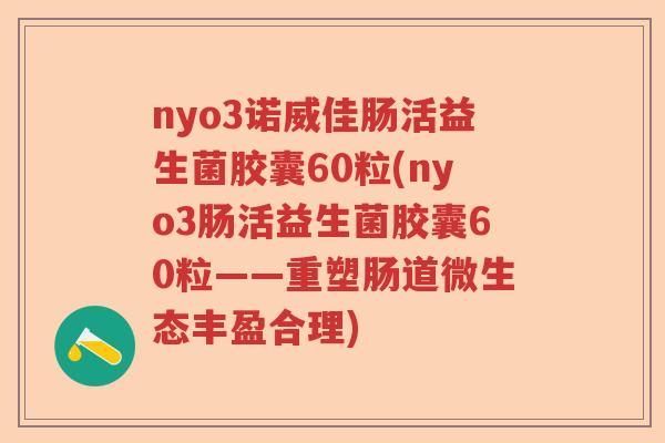 nyo3诺威佳肠活益生菌胶囊60粒(nyo3肠活益生菌胶囊60粒——重塑肠道微生态丰盈合理) nyo3诺威佳肠活益生菌胶囊60粒(nyo3肠活益生菌胶囊60粒——重塑肠道微生态丰盈合理)