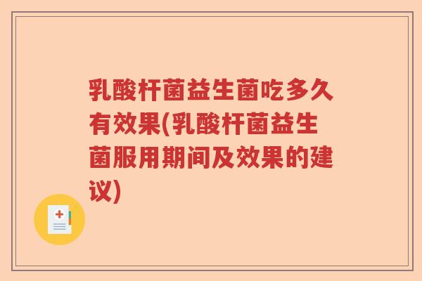 乳酸杆菌益生菌吃多久有效果(乳酸杆菌益生菌服用期间及效果的建议) 乳酸杆菌益生菌吃多久有效果(乳酸杆菌益生菌服用期间及效果的建议)