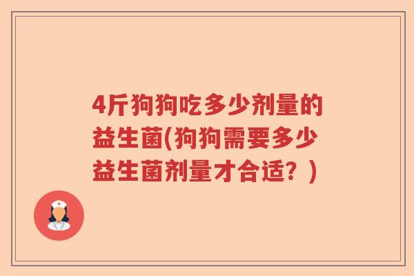 4斤狗狗吃多少剂量的益生菌(狗狗需要多少益生菌剂量才合适？)