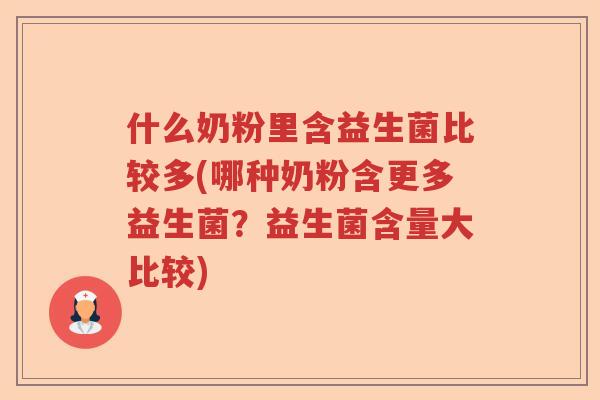 什么奶粉里含益生菌比较多(哪种奶粉含更多益生菌?益生菌含量大比较) 什么奶粉里含益生菌比较多(哪种奶粉含更多益生菌?益生菌含量大比较)