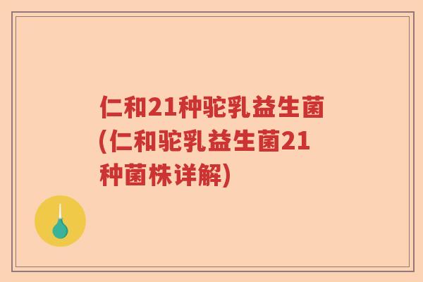 仁和21种驼乳益生菌(仁和驼乳益生菌21种菌株详解) 仁和21种驼乳益生菌(仁和驼乳益生菌21种菌株详解)