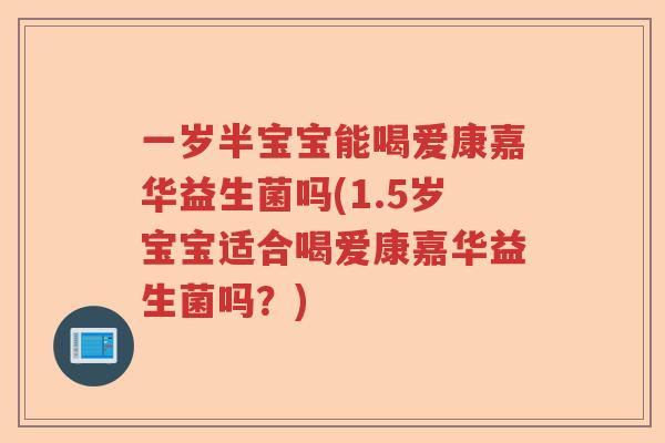 一岁半宝宝能喝爱康嘉华益生菌吗(1.5岁宝宝适合喝爱康嘉华益生菌吗?) 一岁半宝宝能喝爱康嘉华益生菌吗(1.5岁宝宝适合喝爱康嘉华益生菌吗?)