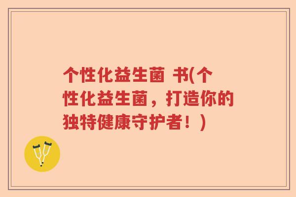 个性化益生菌 书(个性化益生菌，打造你的独特健康守护者！)