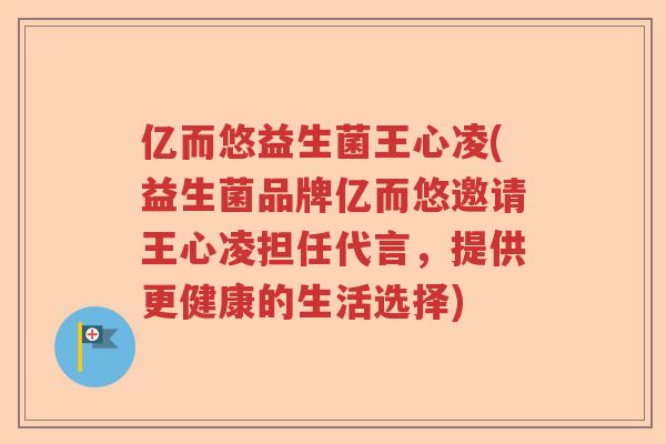 亿而悠益生菌王心凌(益生菌品牌亿而悠邀请王心凌担任代言,提供更健康的生活选择) 亿而悠益生菌王心凌(益生菌品牌亿而悠邀请王心凌担任代言,提供更健康的生活选择)