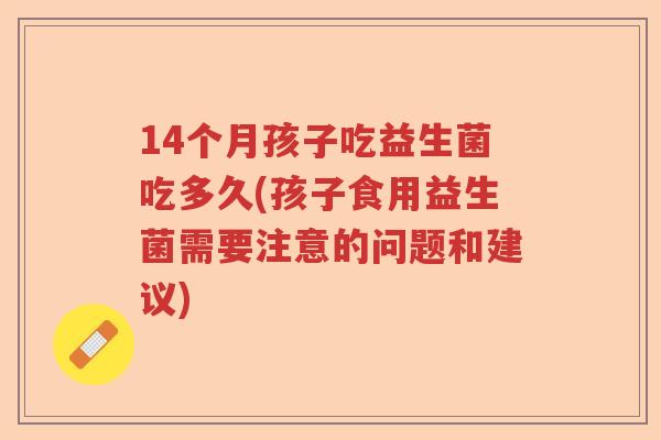 14个月孩子吃益生菌吃多久(孩子食用益生菌需要注意的问题和建议) 14个月孩子吃益生菌吃多久(孩子食用益生菌需要注意的问题和建议)