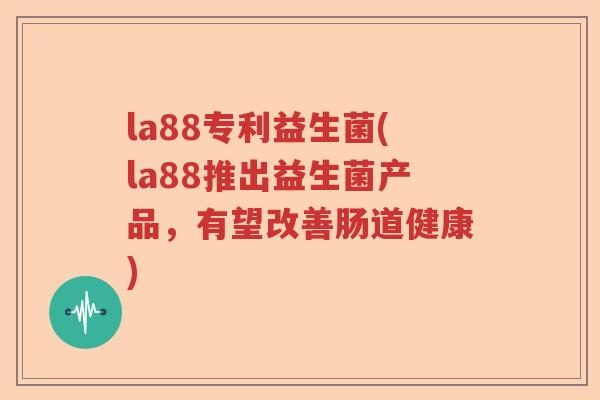 la88专利益生菌(la88推出益生菌产品,有望改善肠道健康) la88专利益生菌(la88推出益生菌产品,有望改善肠道健康)