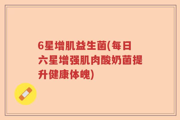 6星增肌益生菌(每日六星增强肌肉酸奶菌提升健康体魄)