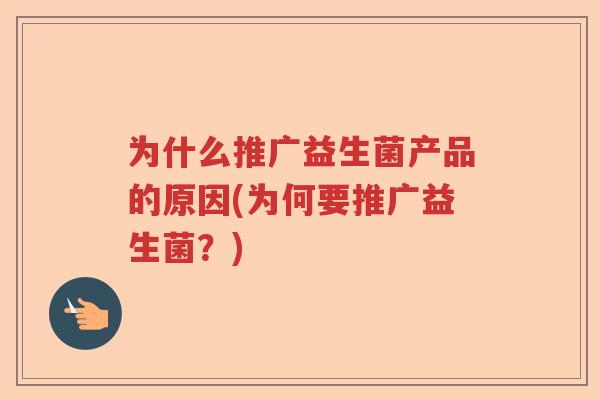 为什么推广益生菌产品的原因(为何要推广益生菌?) 为什么推广益生菌产品的原因(为何要推广益生菌?)