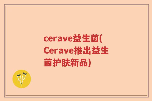 cerave益生菌(Cerave推出益生菌护肤新品) cerave益生菌(Cerave推出益生菌护肤新品)