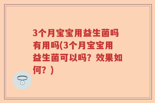 3个月宝宝用益生菌吗有用吗(3个月宝宝用益生菌可以吗？效果如何？)