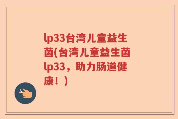 lp33台湾儿童益生菌(台湾儿童益生菌 lp33,助力肠道健康!) lp33台湾儿童益生菌(台湾儿童益生菌 lp33,助力肠道健康!)