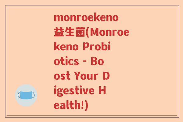 monroekeno益生菌(Monroekeno Probiotics - Boost Your Digestive Health!) monroekeno益生菌(Monroekeno Probiotics - Boost Your Digestive Health!)