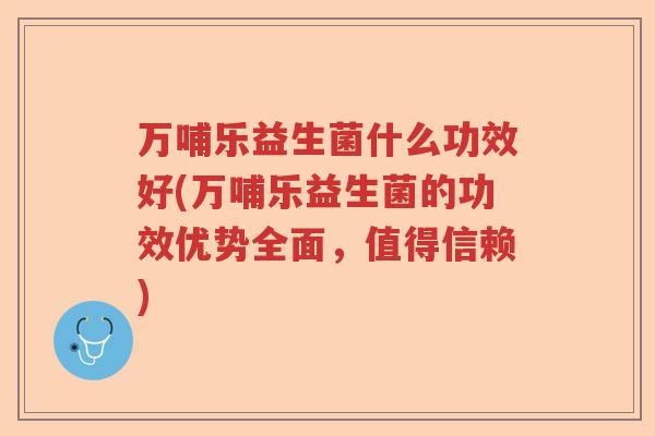 万哺乐益生菌什么功效好(万哺乐益生菌的功效优势全面,值得信赖) 万哺乐益生菌什么功效好(万哺乐益生菌的功效优势全面,值得信赖)