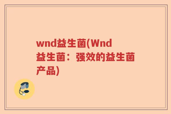 wnd益生菌(Wnd益生菌:强效的益生菌产品) wnd益生菌(Wnd益生菌:强效的益生菌产品)
