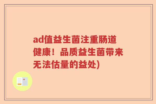 ad值益生菌注重肠道健康！品质益生菌带来无法估量的益处)