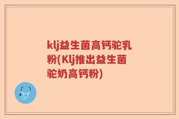 klj益生菌高钙驼乳粉(Klj推出益生菌驼奶高钙粉) klj益生菌高钙驼乳粉(Klj推出益生菌驼奶高钙粉)